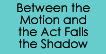 Between the Motion and the Act Falls the Shadow